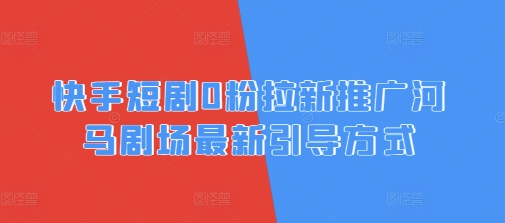 快手短剧0粉拉新推广河马剧场最新引导方式网赚项目-副业赚钱-互联网创业-资源整合小白搞钱网,分享免费网赚项目,网创资源,视频教程,网络资源的休闲小站