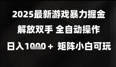 2025最新游戏暴力掘金解放双手，全自动操作，日入1k+矩阵，小白可玩【揭秘】网赚项目-副业赚钱-互联网创业-资源整合小白搞钱网,分享免费网赚项目,网创资源,视频教程,网络资源的休闲小站