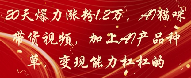 20天爆力涨粉1.2W，AI猫咪带货视频，加上AI产品种草，变现能力杠杠的网赚项目-副业赚钱-互联网创业-资源整合小白搞钱网,分享免费网赚项目,网创资源,视频教程,网络资源的休闲小站