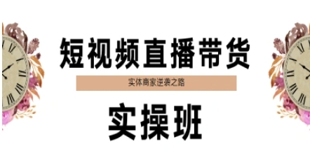 短视频直播带货实操班，实体商家逆袭之路网赚项目-副业赚钱-互联网创业-资源整合小白搞钱网,分享免费网赚项目,网创资源,视频教程,网络资源的休闲小站