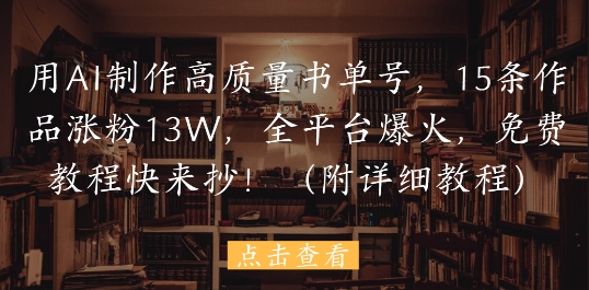 用AI制作高质量书单号，15条作品涨粉13W，全平台爆火，免费教程快来抄(附详细教程)网赚项目-副业赚钱-互联网创业-资源整合小白搞钱网,分享免费网赚项目,网创资源,视频教程,网络资源的休闲小站